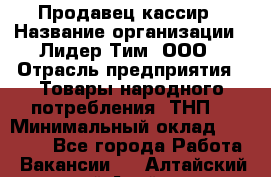 Продавец-кассир › Название организации ­ Лидер Тим, ООО › Отрасль предприятия ­ Товары народного потребления (ТНП) › Минимальный оклад ­ 21 500 - Все города Работа » Вакансии   . Алтайский край,Алейск г.